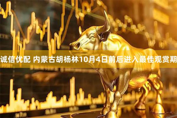 诚信优配 内蒙古胡杨林10月4日前后进入最佳观赏期
