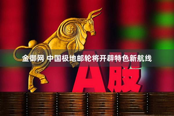 金御网 中国极地邮轮将开辟特色新航线