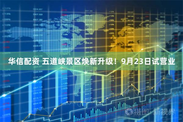 华信配资 五道峡景区焕新升级！9月23日试营业
