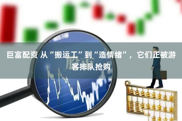 巨富配资 从“搬运工”到“造情绪”，它们正被游客排队抢购