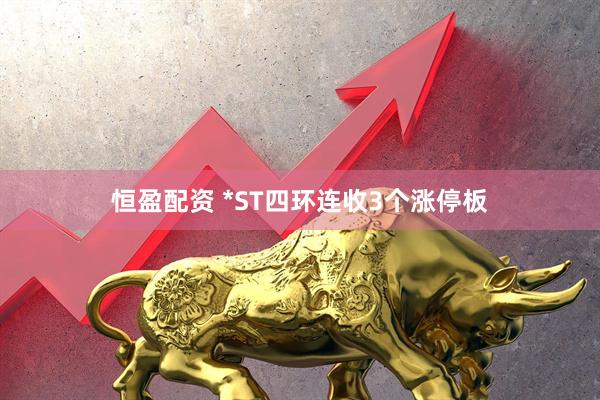 恒盈配资 *ST四环连收3个涨停板