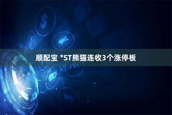 顺配宝 *ST熊猫连收3个涨停板