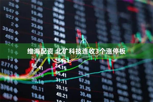 维海配资 北矿科技连收3个涨停板