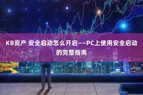 KB资产 安全启动怎么开启——PC上使用安全启动的完整指南