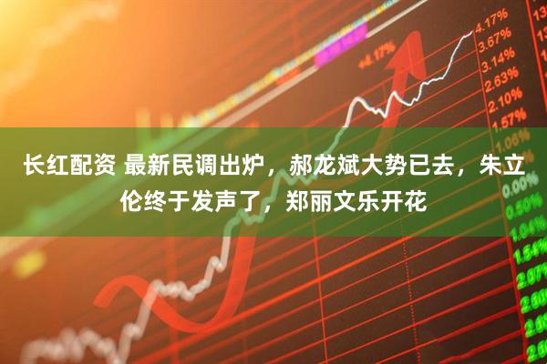 长红配资 最新民调出炉，郝龙斌大势已去，朱立伦终于发声了，郑丽文乐开花