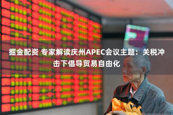 掘金配资 专家解读庆州APEC会议主题：关税冲击下倡导贸易自由化