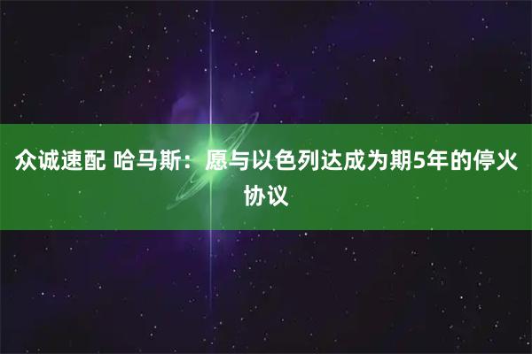 众诚速配 哈马斯：愿与以色列达成为期5年的停火协议