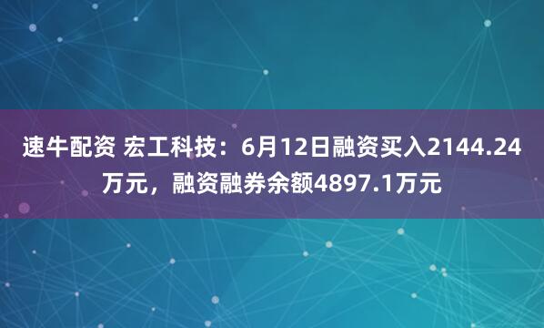 速牛配资 宏工科技：6月12日融资买入2144.24万元，融资融券余额4897.1万元