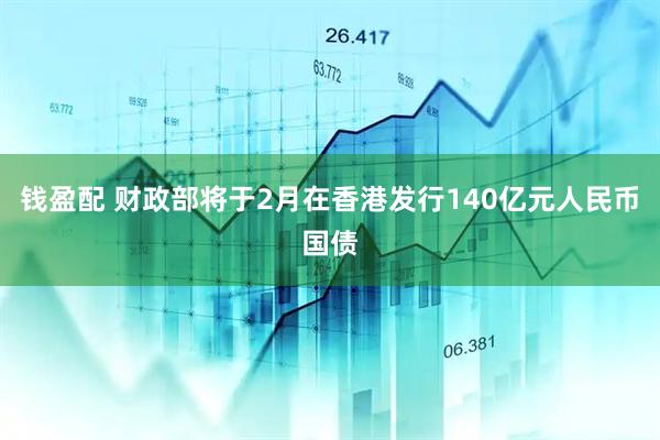 钱盈配 财政部将于2月在香港发行140亿元人民币国债